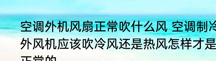 空调外机风扇正常吹什么风 空调制冷外风机应该吹冷风还是热风怎样才是正常的