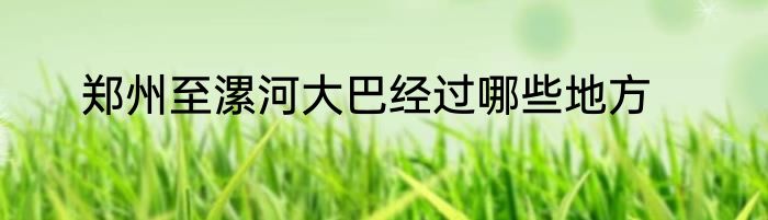 郑州至漯河大巴经过哪些地方