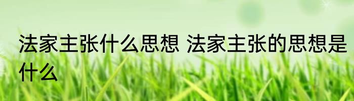 法家主张什么思想 法家主张的思想是什么