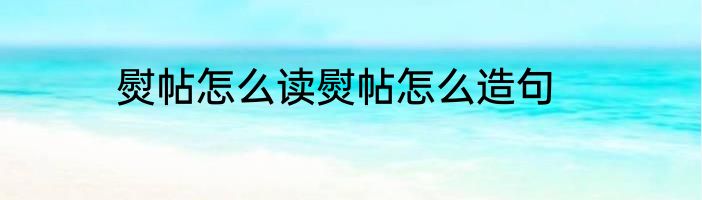 熨帖怎么读熨帖怎么造句