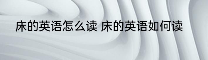 床的英语怎么读 床的英语如何读