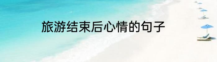 旅游结束后心情的句子
