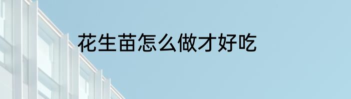 花生苗怎么做才好吃