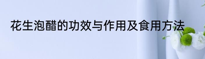 花生泡醋的功效与作用及食用方法