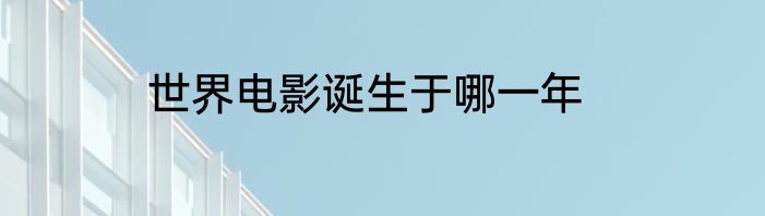 世界电影诞生于哪一年