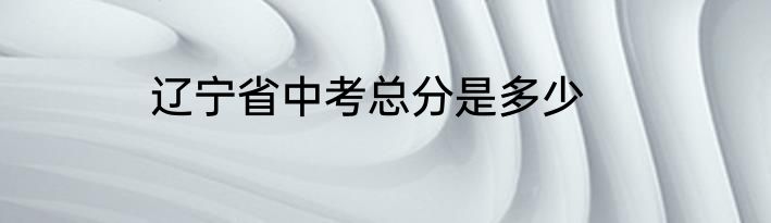 辽宁省中考总分是多少