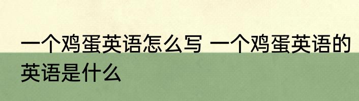一个鸡蛋英语怎么写 一个鸡蛋英语的英语是什么