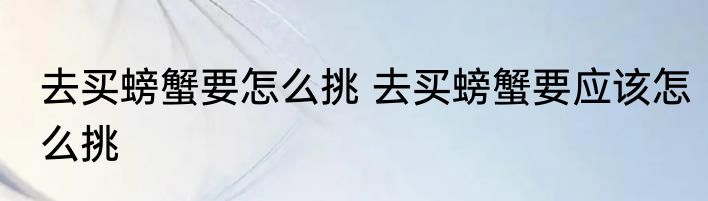 去买螃蟹要怎么挑 去买螃蟹要应该怎么挑