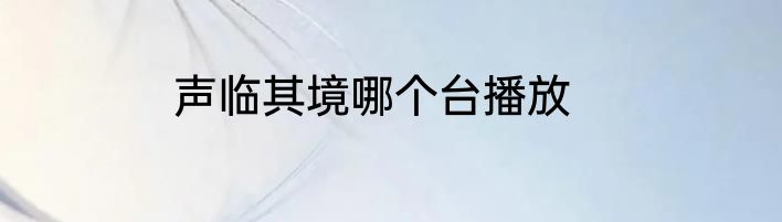 声临其境哪个台播放