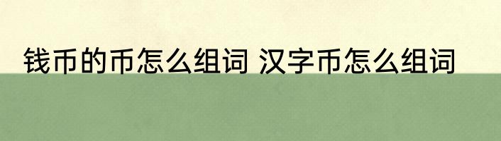 钱币的币怎么组词 汉字币怎么组词