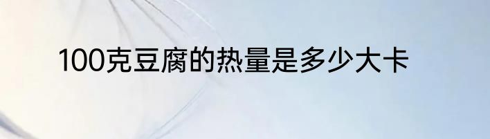 100克豆腐的热量是多少大卡