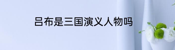 吕布是三国演义人物吗