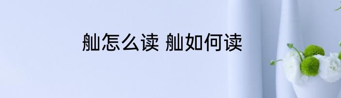 舢怎么读 舢如何读