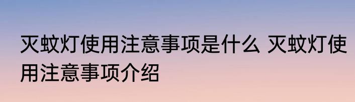 灭蚊灯使用注意事项是什么 灭蚊灯使用注意事项介绍