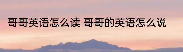 哥哥英语怎么读 哥哥的英语怎么说