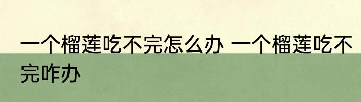 一个榴莲吃不完怎么办 一个榴莲吃不完咋办