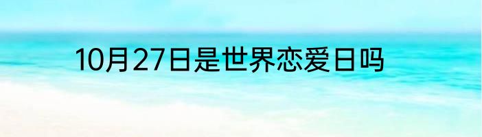 10月27日是世界恋爱日吗