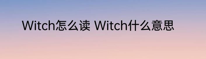 Witch怎么读 Witch什么意思