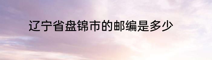 辽宁省盘锦市的邮编是多少