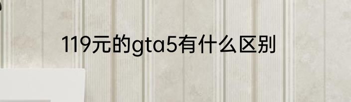 119元的gta5有什么区别