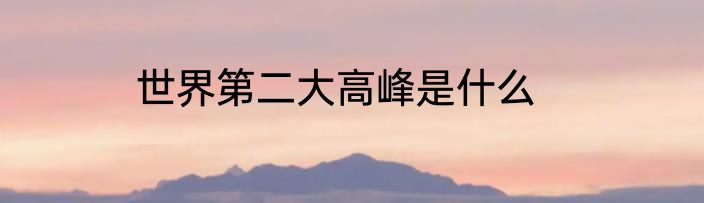 世界第二大高峰是什么
