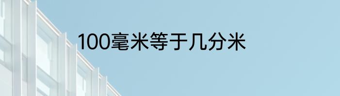 100毫米等于几分米