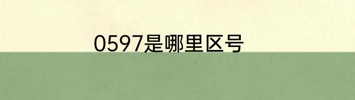 0597是哪里区号