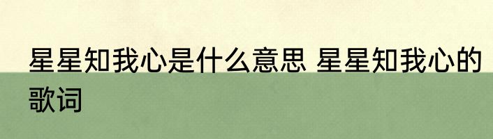 星星知我心是什么意思 星星知我心的歌词