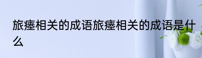 旅瘗相关的成语旅瘗相关的成语是什么