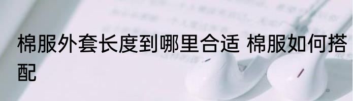 棉服外套长度到哪里合适 棉服如何搭配