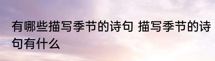 有哪些描写季节的诗句 描写季节的诗句有什么