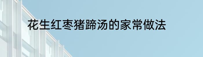花生红枣猪蹄汤的家常做法