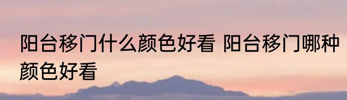 阳台移门什么颜色好看 阳台移门哪种颜色好看