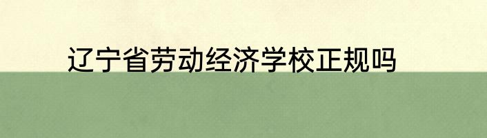 辽宁省劳动经济学校正规吗
