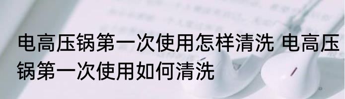 电高压锅第一次使用怎样清洗 电高压锅第一次使用如何清洗