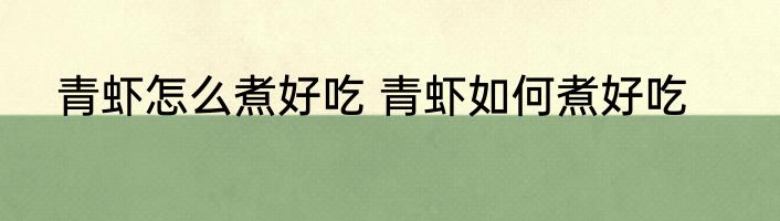 青虾怎么煮好吃 青虾如何煮好吃