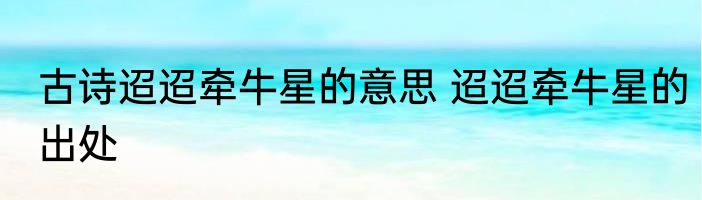 古诗迢迢牵牛星的意思 迢迢牵牛星的出处