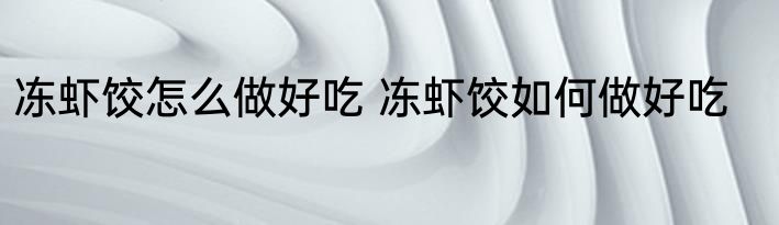 冻虾饺怎么做好吃 冻虾饺如何做好吃