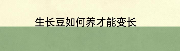 生长豆如何养才能变长
