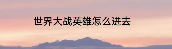 世界大战英雄怎么进去