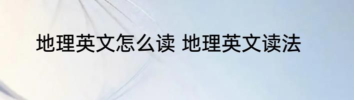 地理英文怎么读 地理英文读法