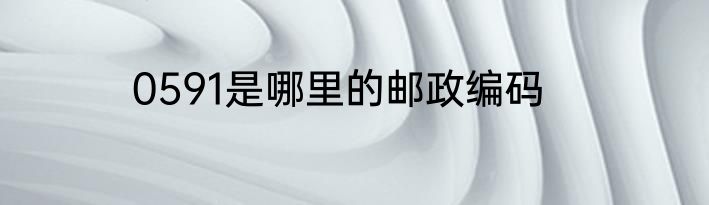 0591是哪里的邮政编码
