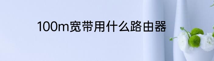 100m宽带用什么路由器
