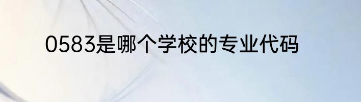 0583是哪个学校的专业代码
