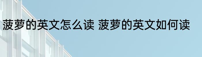 菠萝的英文怎么读 菠萝的英文如何读