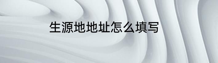 生源地地址怎么填写