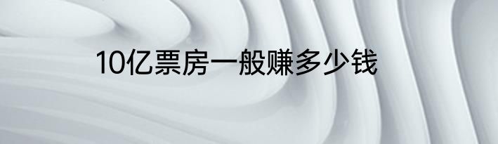 10亿票房一般赚多少钱