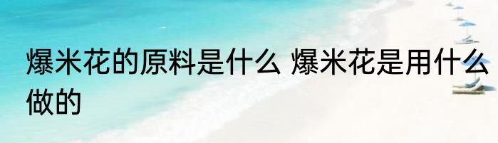 爆米花的原料是什么 爆米花是用什么做的