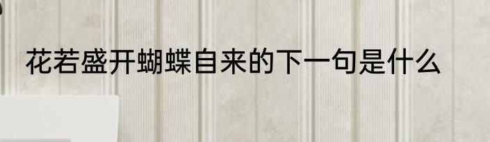 花若盛开蝴蝶自来的下一句是什么