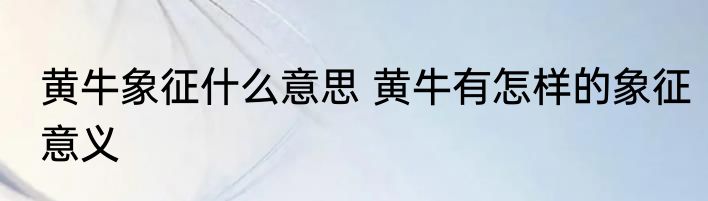 黄牛象征什么意思 黄牛有怎样的象征意义